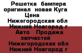 Решетка  бампера  оригинал, новая Куга 2013 › Цена ­ 3 000 - Нижегородская обл., Нижний Новгород г. Авто » Продажа запчастей   . Нижегородская обл.,Нижний Новгород г.